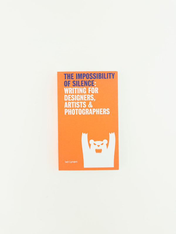 The Impossibillity of Silence Writing for Designers, Artists & Photographers by Ian Lynam