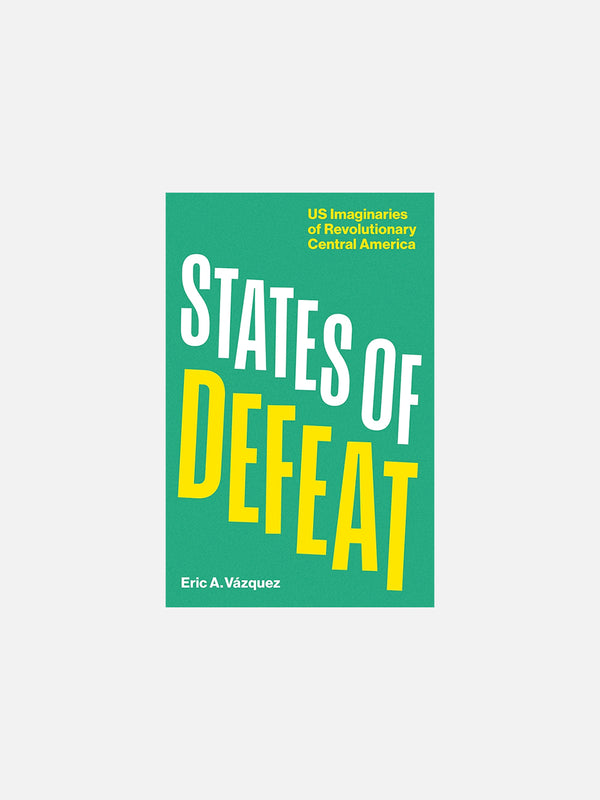 States of Defeat: US Imaginaries of Revolutionary Central America by Eric A. Vázquez