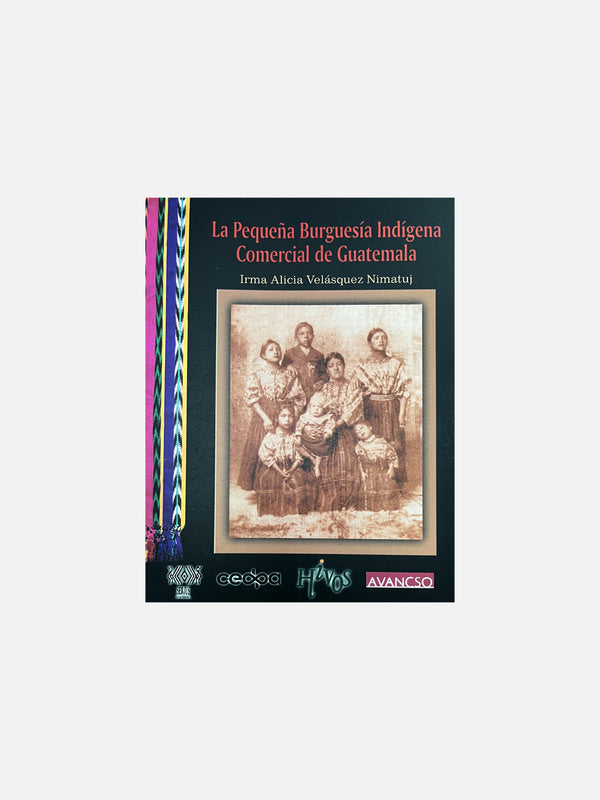 La Pequeña Burguesia Indigena Comercial de Guatemala: Desigualdades de Clase, Raza y Genero by Irma Alicia Velasquez Nimatuj