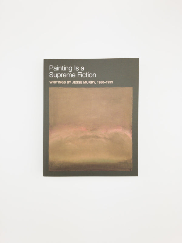Painting Is a Supreme Fiction: Writings by Jesse Murray, 1980-1993